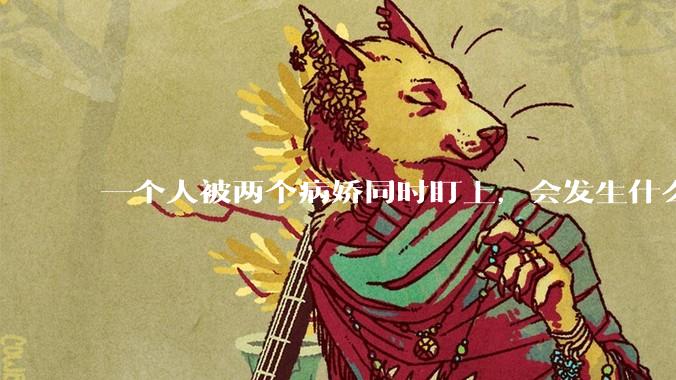 一个人被两个病娇同时盯上，会发生什么?