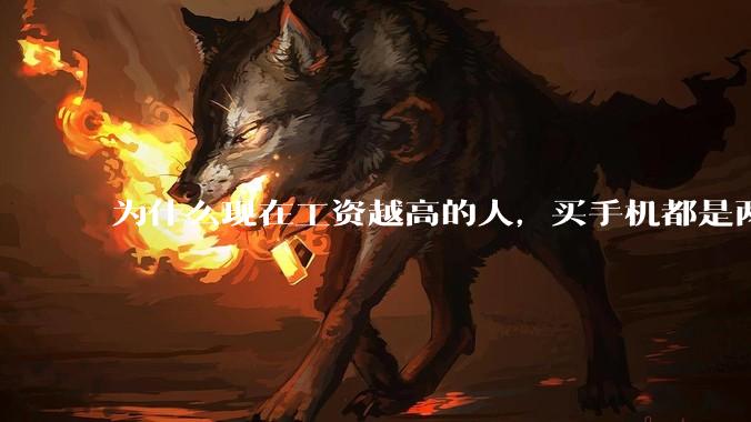 为什么现在工资越高的人，买手机都是两三千块的，反而工资越底的人，要买六七千或八九千的手机？
