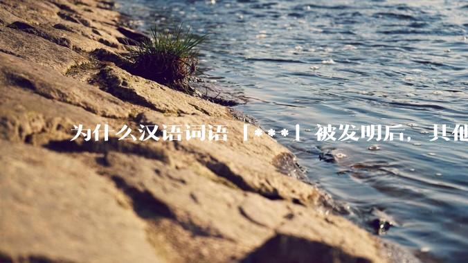 为什么汉语词语「***」被发明后，其他近义词都显得黯然失色？